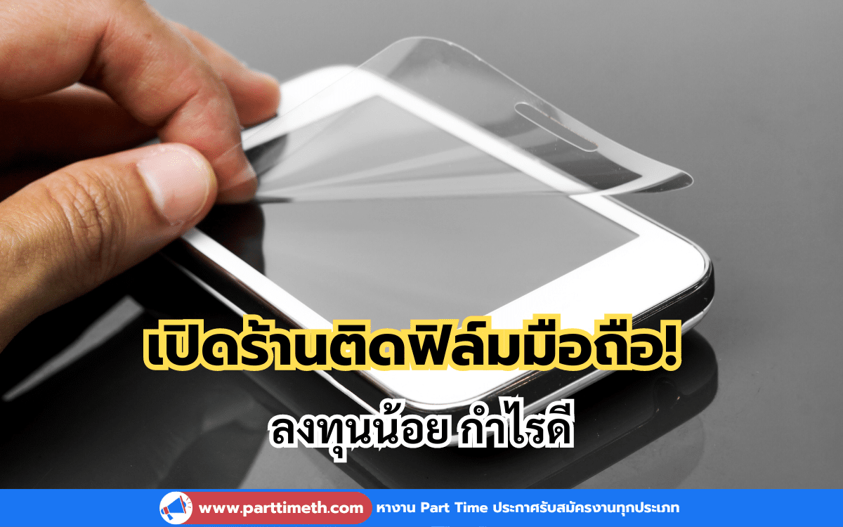 เปิดร้านติดฟิล์มมือถือ! ฟรีแลนซ์ ลงทุนน้อย กำไรดี