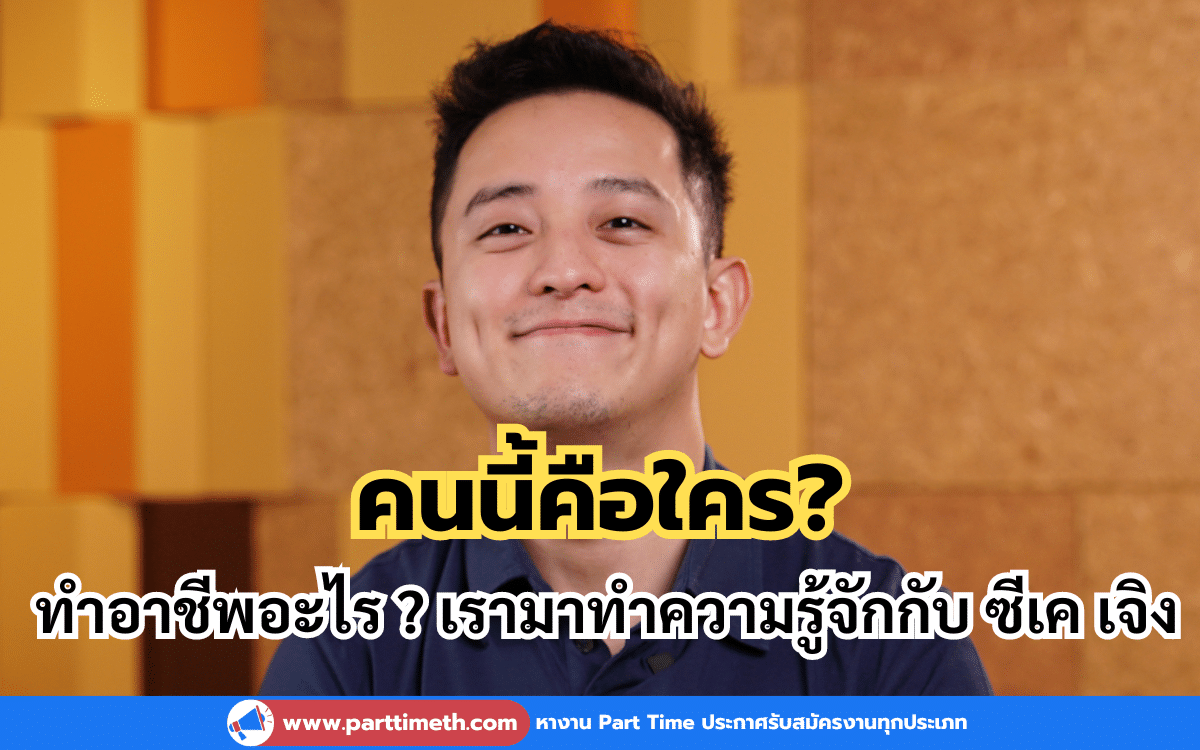 คนนี้คือใครและทำอาชีพอะไร ? เรามาทำความรู้จักกับ ซีเค เจิง