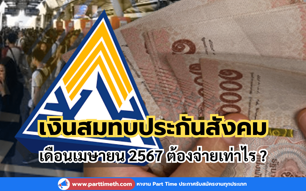 เงินสมทบประกันสังคมเดือนเมษายน 2567 ต้องจ่ายเท่าไร ?