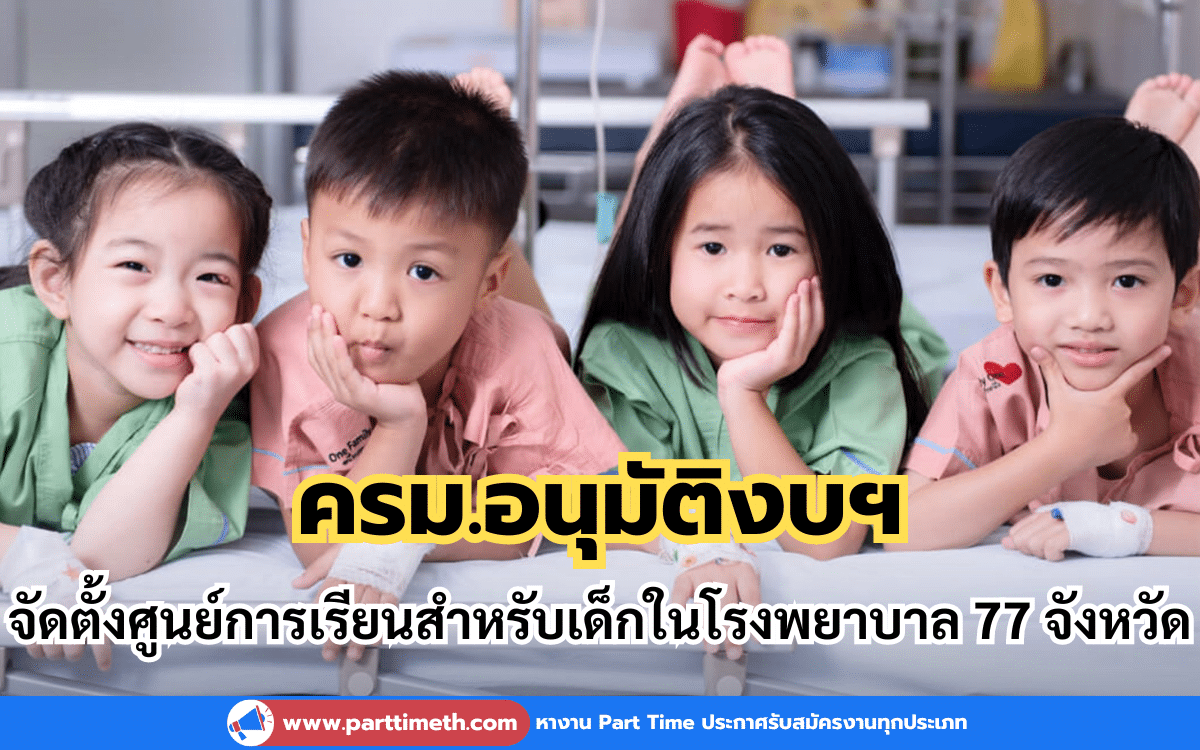 ครม.อนุมัติงบฯ โครงการจัดตั้งศูนย์การเรียนสำหรับเด็กในโรงพยาบาล 77 จังหวัด