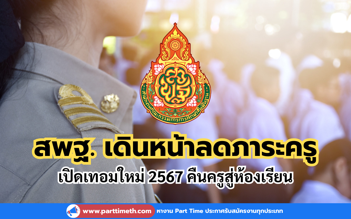 เปิดเทอมใหม่ 2567 สพฐ. เดินหน้าลดภาระครู คืนครูสู่ห้องเรียน