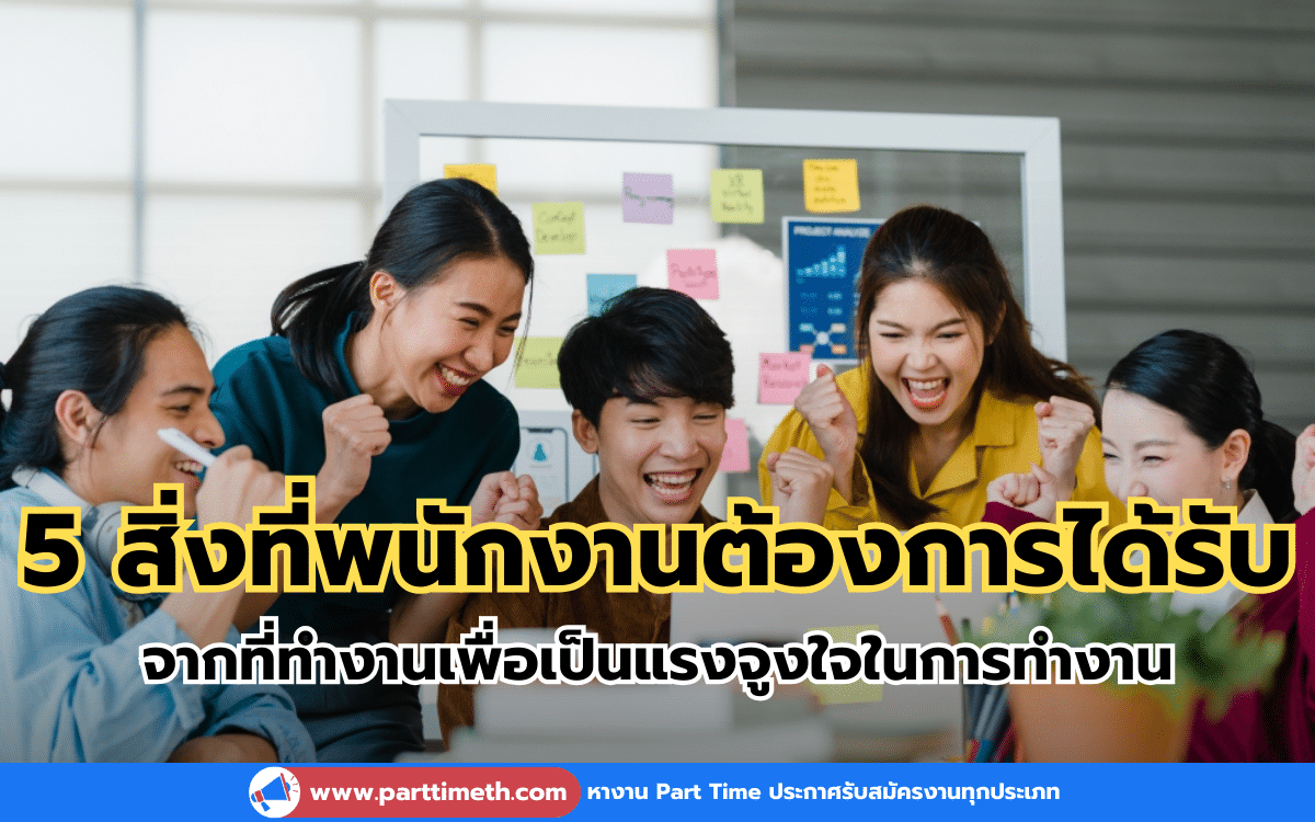 5 สิ่งที่พนักงานต้องการได้รับ จากที่ทำงานเพื่อเป็นแรงจูงใจในการทำงาน