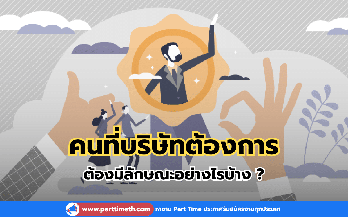 คนที่บริษัทต้องการ ต้องมีลักษณะอย่างไรบ้าง ?