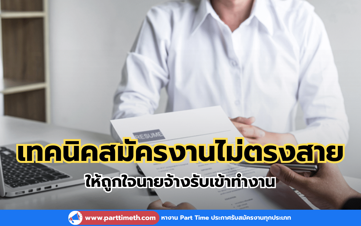 เทคนิคสมัครงานไม่ตรงสาย ให้ถูกใจนายจ้างรับเข้าทำงาน